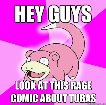 hey guys look at this rage comic about tubas  Slowpoke