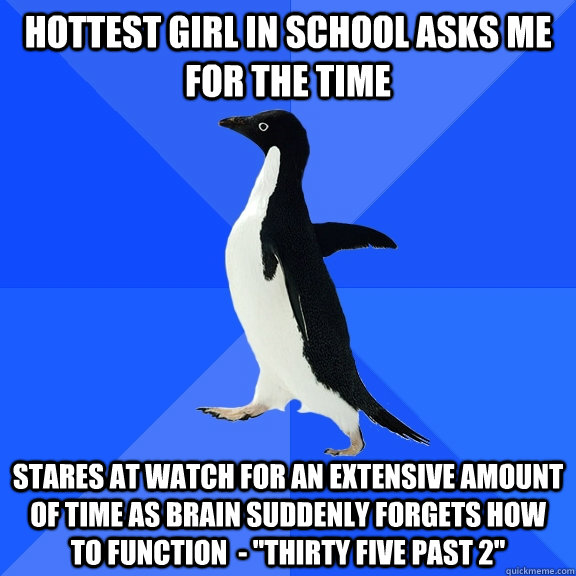 hottest girl in school asks me for the time stares at watch for an extensive amount of time as brain suddenly forgets how to function  - 