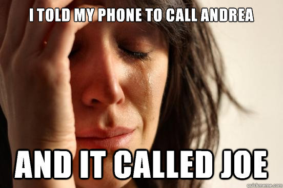 I told my phone to call andrea And it called joe  First World Problems