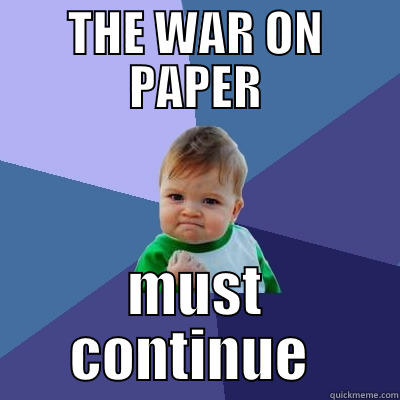 THE WAR ON PAPER MUST CONTINUE  Success Kid