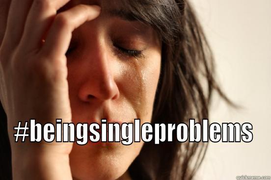  #BEINGSINGLEPROBLEMS First World Problems