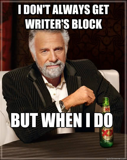 I don't always get writer's block but when I do  The Most Interesting Man In The World