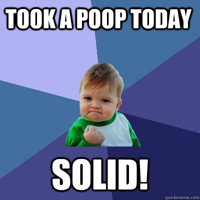 took a poop today solid!  Success Kid