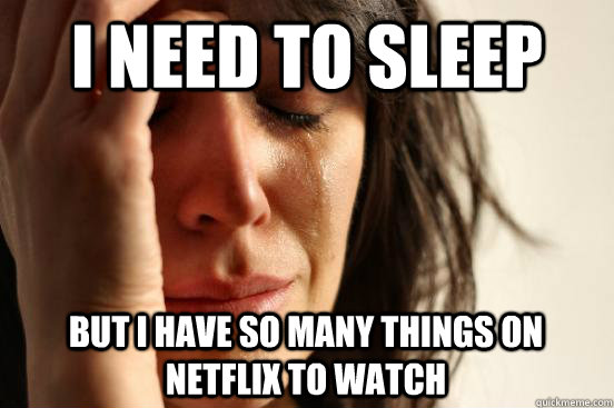 i need to sleep but i have so many things on netflix to watch  First World Problems