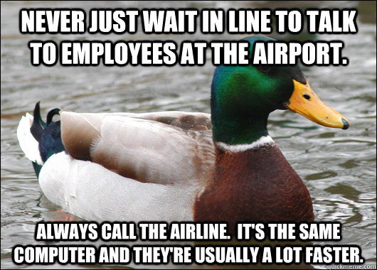 Never just wait in line to talk to employees at the airport. Always call the airline.  It's the same computer and they're usually a lot faster.  Actual Advice Mallard
