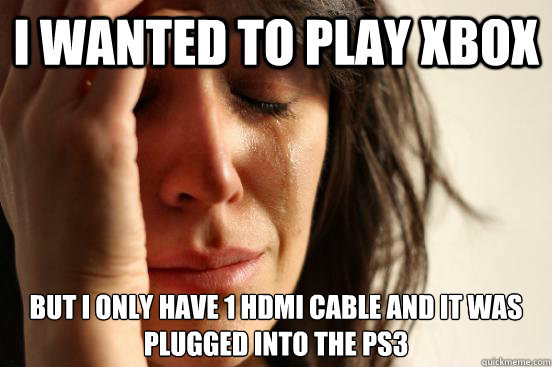 I wanted to play xbox but I only have 1 hdmi cable and it was plugged into the ps3  First World Problems