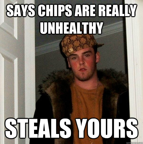 says chips are really unhealthy steals yours  Scumbag Steve