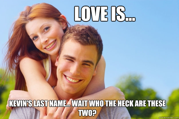 Love is... Kevin's last name... wait who the heck are these two?  What love is all about