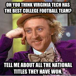 Oh you think Virginia Tech has the best college football team? Tell me about all the national titles they have won.  Condescending Wonka