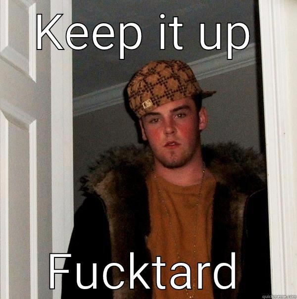 KEEP IT UP FUCKTARD Scumbag Steve