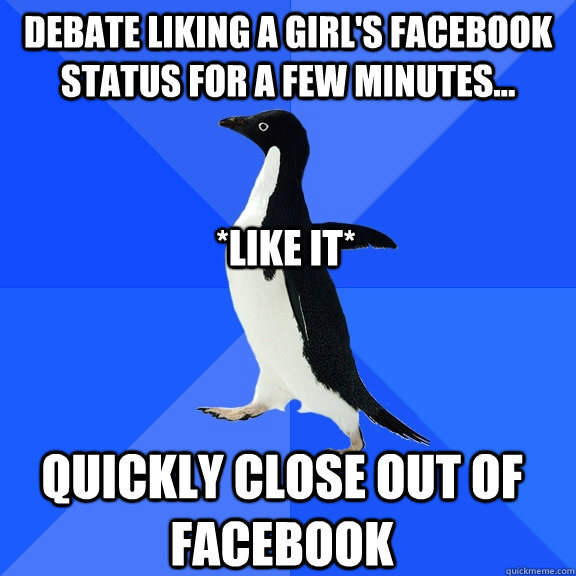 Debate liking a girl's facebook status for a few minutes... quickly close out of facebook *LIKE IT*  Socially Awkward Penguin