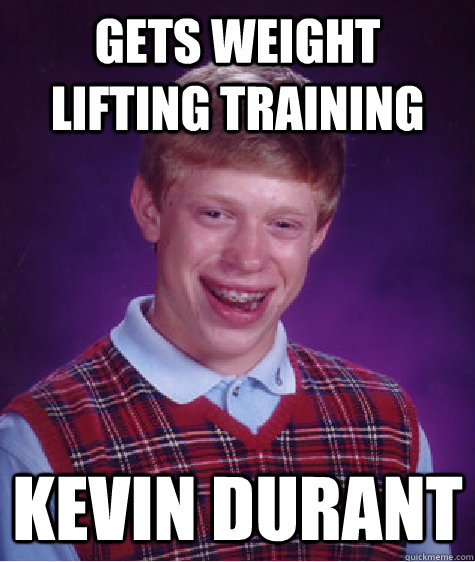 Gets weight lifting training Kevin Durant - Gets weight lifting training Kevin Durant  Bad Luck Brian