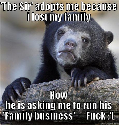 Family Business - 'THE SIR' ADOPTS ME BECAUSE I LOST MY FAMILY NOW HE IS ASKING ME TO RUN HIS 'FAMILY BUSINESS'      FUCK :'( Confession Bear