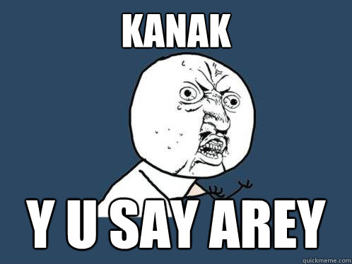 kanak y u say arey  Y U No