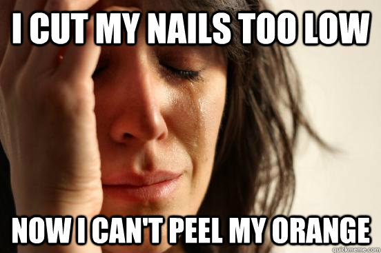 I cut my nails too low now I can't peel my orange  First World Problems