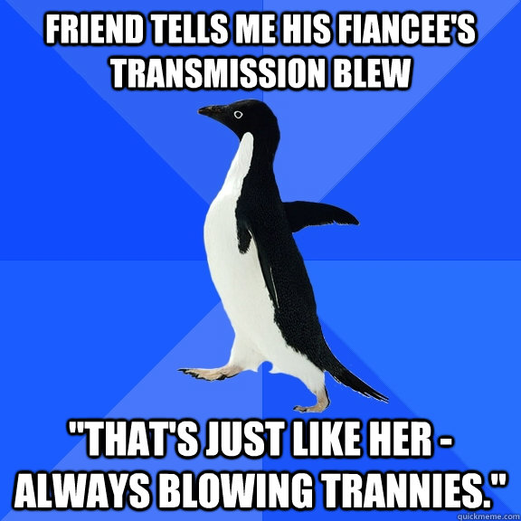 Friend tells me his fiancee's transmission blew 
