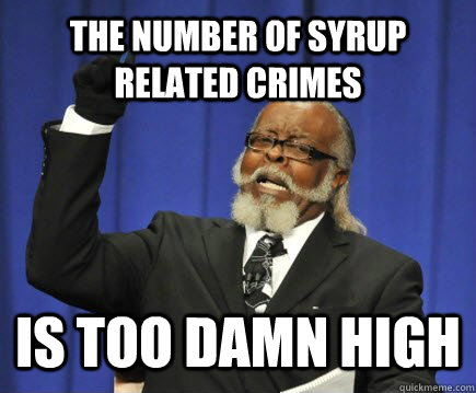 the number of syrup related crimes is too damn high  Too Damn High