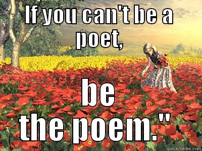IF YOU CAN'T BE A POET, BE THE POEM.