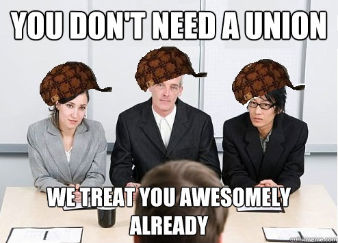 You don't need a union We treat you awesomely already  Scumbag Employer