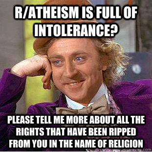 r/atheism is full of intolerance? please tell me more about all the rights that have been ripped from you in the name of religion  Condescending Wonka