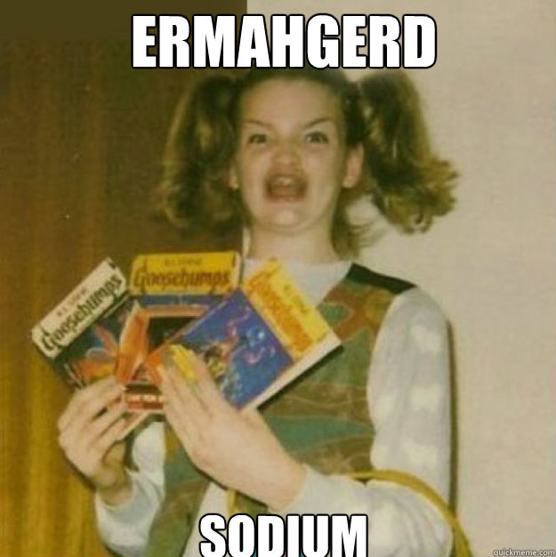 ERMAHGERD Sodium  ERMAHGERD!