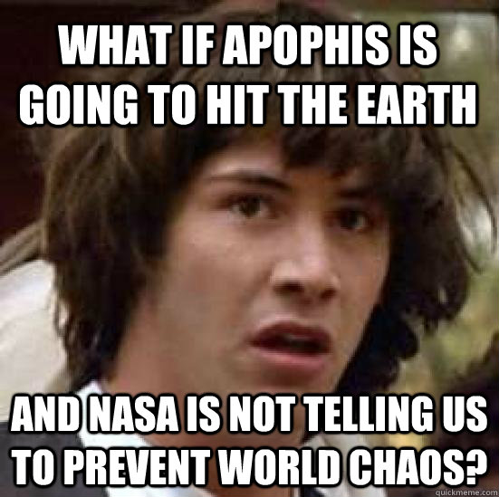 What if apophis is going to hit the earth and nasa is not telling us to prevent world chaos? - What if apophis is going to hit the earth and nasa is not telling us to prevent world chaos?  conspiracy keanu