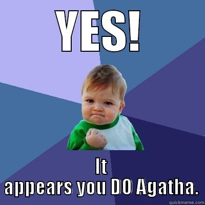 You do Agatha. - YES! IT APPEARS YOU DO AGATHA. Success Kid