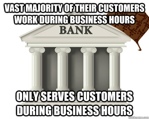 vast majority of their customers work during business hours only serves customers during business hours - vast majority of their customers work during business hours only serves customers during business hours  scumbag bank