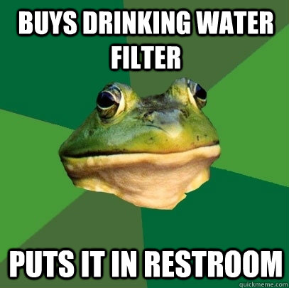 buys drinking water filter puts it in restroom  Foul Bachelor Frog