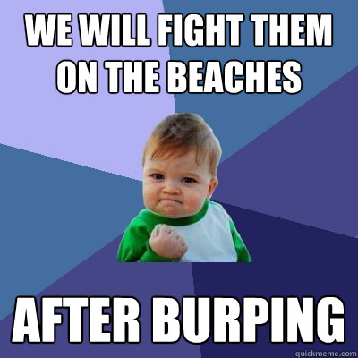 we will fight them on the beaches after burping  Success Kid