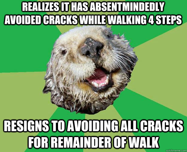 realizes it has Absentmindedly avoided cracks while walking 4 steps resigns to avoiding all cracks for remainder of walk  OCD Otter
