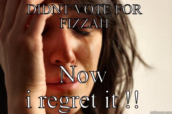 DIDNT VOTE FOR FIZZAH NOW I REGRET IT !! First World Problems