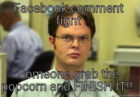FACEBOOK COMMENT FIGHT SOMEONE GRAB THE POPCORN AND FINISH IT!!  Schrute