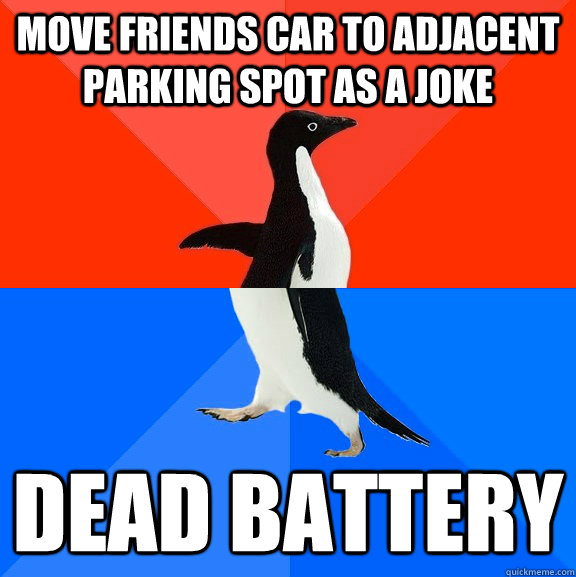 Move friends car to adjacent parking spot as a joke  Dead battery  Socially Awesome Awkward Penguin