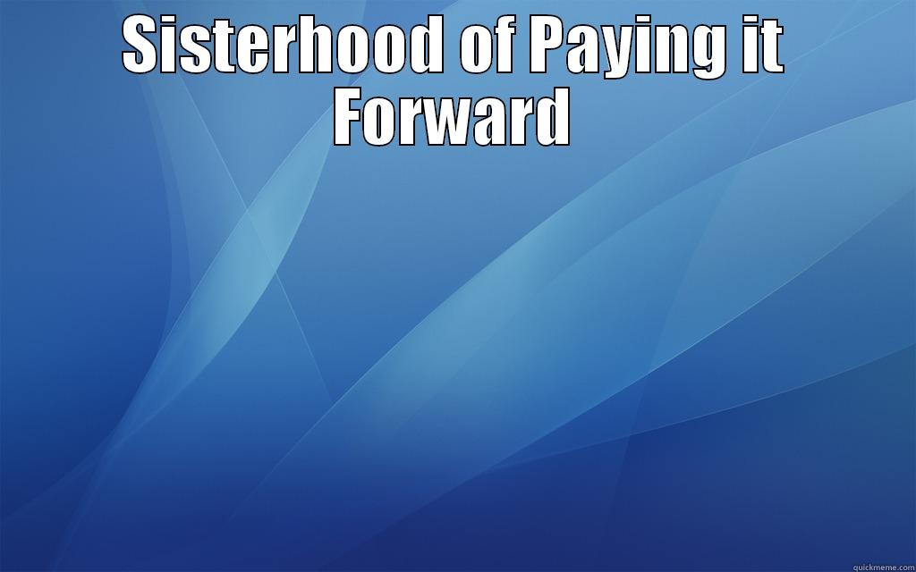 SISTERHOOD OF PAYING IT FORWARD  Misc