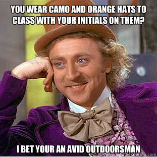 You wear camo and orange hats to class with your initials on them? I bet your an avid outdoorsman  Creepy Wonka