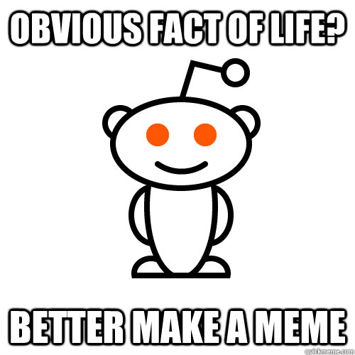 Obvious fact of life? better make a meme - Obvious fact of life? better make a meme  Misc