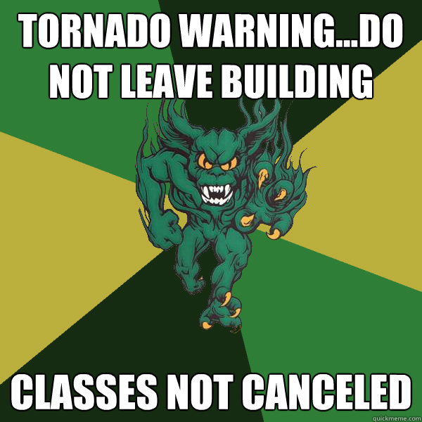 Tornado Warning...do not leave building classes not canceled  Green Terror