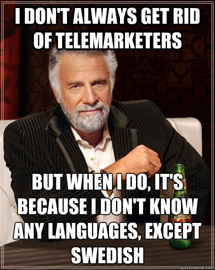 I don't always get rid of telemarketers but when i do, it's because I don't know any languages, except Swedish - I don't always get rid of telemarketers but when i do, it's because I don't know any languages, except Swedish  The Most Interesting Man In The World