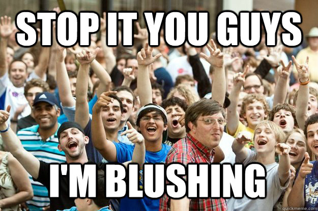stop it you guys I'm blushing  Red Shirt Guy