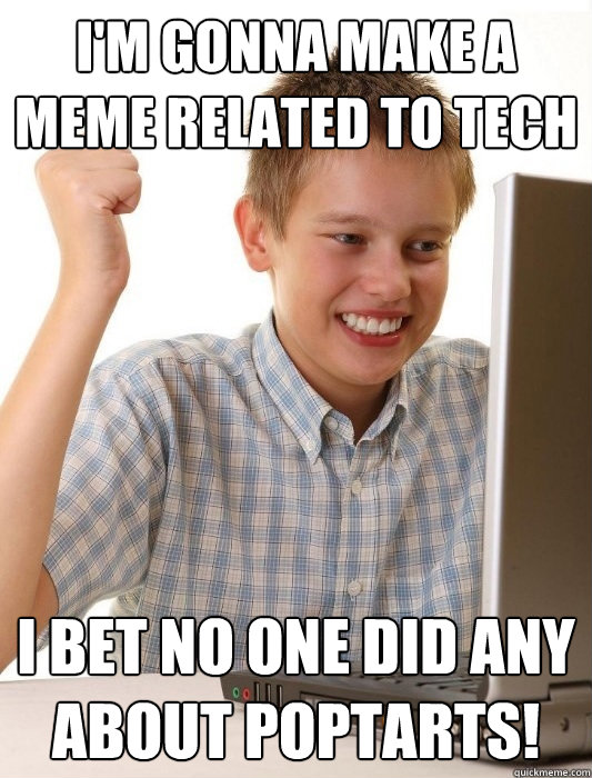 I'm gonna make a meme related to tech I bet no one did any about poptarts!  First Day on the Internet Kid