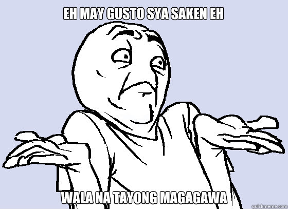 eh may gusto sya saken eh wala na tayong magagawa  Wala Eh