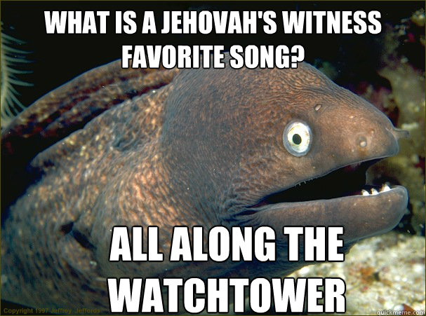 What is a Jehovah's Witness favorite song? All Along THE WATCHTOWER  Bad Joke Eel