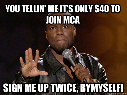 You tellin' me it's only $40 to join mca sign me up twice, bymyself!  Kevin Hart