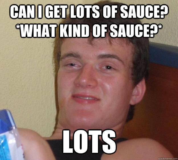 Can I Get Lots of Sauce? *What kind of sauce?* Lots  10 Guy