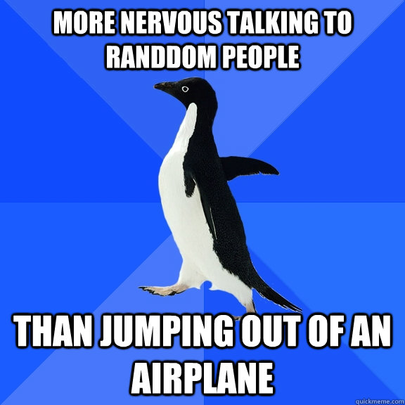 More nervous talking to randdom people Than jumping out of an airplane  Socially Awkward Penguin