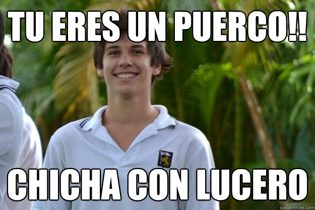 tu eres un puerco!! chicha con lucero  