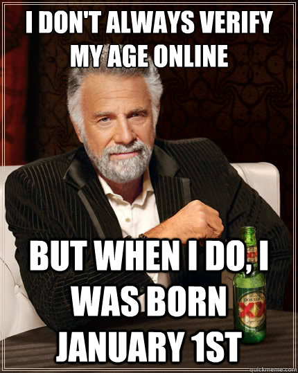 I don't always verify my age online but when i do, i was born January 1st  The Most Interesting Man In The World