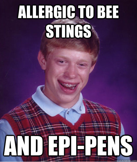 Allergic to bee stings and epi-pens - Allergic to bee stings and epi-pens  Bad Luck Brian