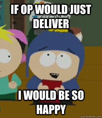 If OP would just deliver I would be so happy  Craig - I would be so happy
